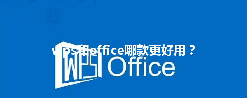 wps和office哪款更好用? 3 wps和office哪款更好用? 三